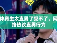 體育生太直男了受不了，網(wǎng)絡(luò)熱議直男行為