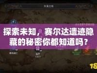 探索未知，賽爾達遺跡隱藏的秘密你都知道嗎？