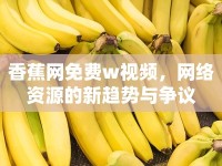 香蕉網(wǎng)免費w視頻，網(wǎng)絡(luò)資源的新趨勢與爭議