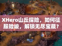 XHero山丘探險(xiǎn)，如何征服險(xiǎn)峻，解鎖無盡寶藏？