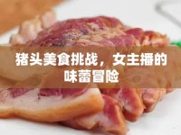 豬頭美食挑戰(zhàn)，女主播的味蕾冒險(xiǎn)