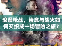 浪漫槍戰(zhàn)，詩意與戰(zhàn)火如何交織成一場冒險之旅？