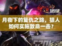 月夜下的復(fù)仇之路，狼人如何實(shí)施致命一擊？