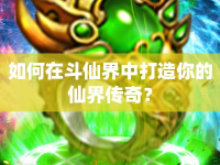 如何在斗仙界中打造你的仙界傳奇？