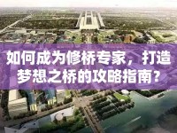 如何成為修橋?qū)＜?，打造夢想之橋的攻略指南? />									</div>
			</a>
			<div   id=