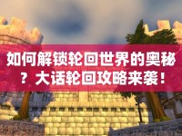 如何解鎖輪回世界的奧秘？大話輪回攻略來襲！