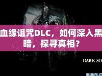 血緣詛咒DLC，如何深入黑暗，探尋真相？