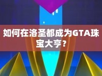 如何在洛圣都成為GTA珠寶大亨？