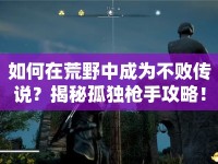 如何在荒野中成為不敗傳說？揭秘孤獨槍手攻略！