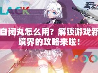 自閉丸怎么用？解鎖游戲新境界的攻略來啦！