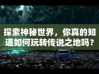 探索神秘世界，你真的知道如何玩轉(zhuǎn)傳說之地嗎？