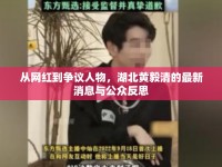 從網(wǎng)紅到爭(zhēng)議人物，湖北黃毅清的最新消息與公眾反思
