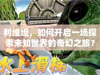 利維坦，如何開啟一場探索未知世界的奇幻之旅？