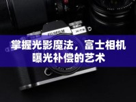 掌握光影魔法，富士相機(jī)曝光補(bǔ)償?shù)乃囆g(shù)
