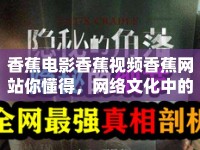 香蕉電影香蕉視頻香蕉網(wǎng)站你懂得，網(wǎng)絡(luò)文化中的隱秘角落