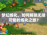 夢(mèng)幻煉化，如何解鎖無限可能的煉化之旅？