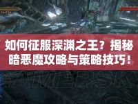 如何征服深淵之王？揭秘暗惡魔攻略與策略技巧！