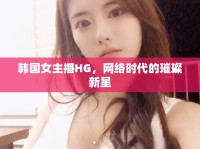 韓國女主播HG，網(wǎng)絡(luò)時代的璀璨新星