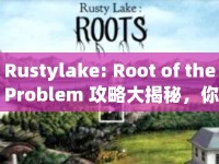 Rustylake: Root of the Problem 攻略大揭秘，你準(zhǔn)備好了嗎？