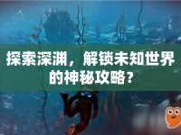探索深淵，解鎖未知世界的神秘攻略？