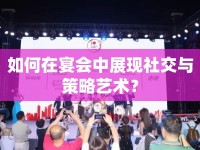 如何在宴會中展現(xiàn)社交與策略藝術(shù)？