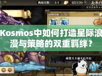 Kosmos中如何打造星際浪漫與策略的雙重羈絆？