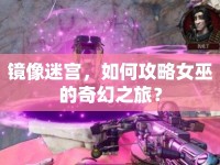 鏡像迷宮，如何攻略女巫的奇幻之旅？