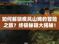 如何解鎖疾風(fēng)山姆的冒險之旅？終極秘籍大揭秘！