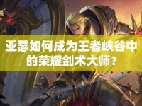 亞瑟如何成為王者峽谷中的榮耀劍術(shù)大師？