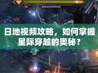 日地視頻攻略，如何掌握星際穿越的奧秘？