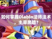 如何掌握Diablo法師法術(shù)，主宰黑暗？