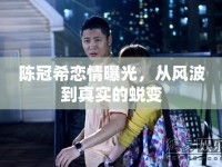 陳冠希戀情曝光，從風(fēng)波到真實(shí)的蛻變