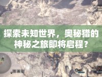 探索未知世界，奧秘獵的神秘之旅即將啟程？