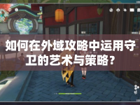 如何在外域攻略中運(yùn)用守衛(wèi)的藝術(shù)與策略？