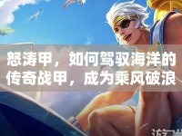 怒濤甲，如何駕馭海洋的傳奇戰(zhàn)甲，成為乘風破浪的傳奇？