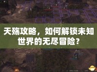 天殤攻略，如何解鎖未知世界的無盡冒險？