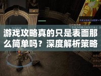 游戲攻略真的只是表面那么簡單嗎？深度解析策略與技巧的真諦！