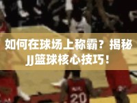 如何在球場上稱霸？揭秘JJ籃球核心技巧！