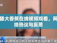 舔大香蕉在線視頻觀看，網(wǎng)絡(luò)熱議與反思