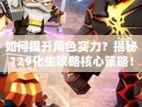 如何提升角色實力？揭秘129化生攻略核心策略！