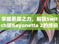 掌握惡魔之力，解鎖Switch版Bayonetta 2的終極攻略！