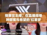 煙薯女主播，在直播間播種甜蜜與希望的‘紅薯夢(mèng)’