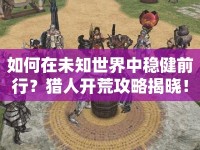 如何在未知世界中穩(wěn)健前行？獵人開荒攻略揭曉！