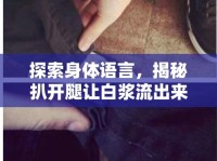探索身體語(yǔ)言，揭秘扒開(kāi)腿讓白漿流出來(lái)的深層意義與個(gè)人體驗(yàn)