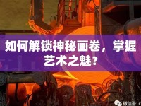 如何解鎖神秘畫卷，掌握藝術(shù)之魅？