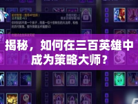 揭秘，如何在三百英雄中成為策略大師？