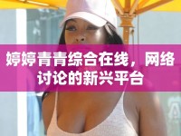 婷婷青青綜合在線，網(wǎng)絡(luò)討論的新興平臺(tái)