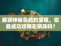解鎖神秘島嶼的寶藏，你能成功攻略左明珠嗎？
