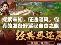 探索未知，征途隨風(fēng)，你真的準(zhǔn)備好駕馭自由之旅了嗎？