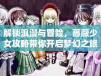 解鎖浪漫與冒險(xiǎn)，薔薇少女攻略帶你開啟夢(mèng)幻之旅？
